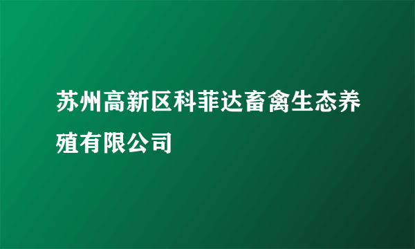 苏州高新区科菲达畜禽生态养殖有限公司