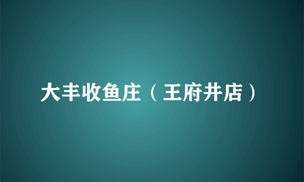 大丰收鱼庄（王府井店）