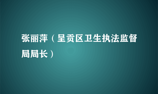 张丽萍（呈贡区卫生执法监督局局长）