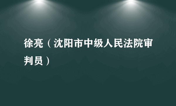 徐亮（沈阳市中级人民法院审判员）