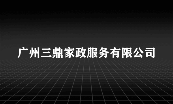 广州三鼎家政服务有限公司