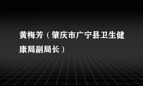 黄梅芳（肇庆市广宁县卫生健康局副局长）