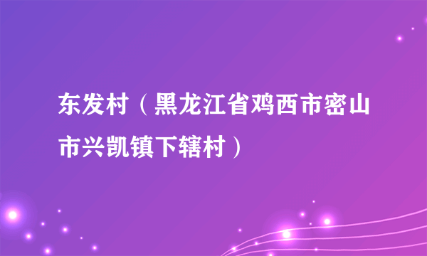 东发村（黑龙江省鸡西市密山市兴凯镇下辖村）