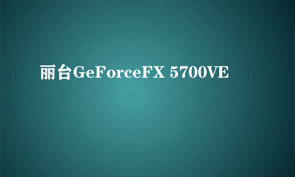 丽台GeForceFX 5700VE