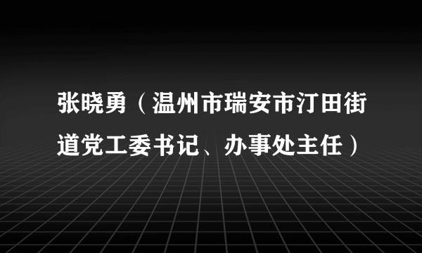 张晓勇（温州市瑞安市汀田街道党工委书记、办事处主任）