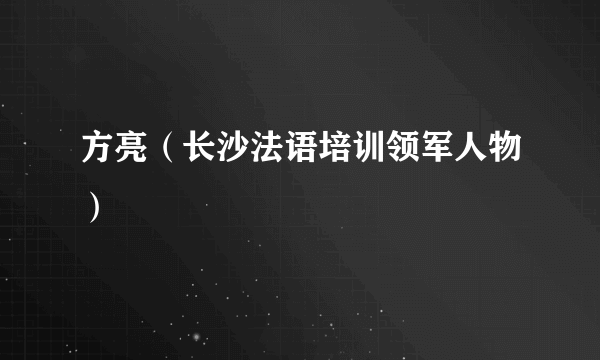 方亮（长沙法语培训领军人物）