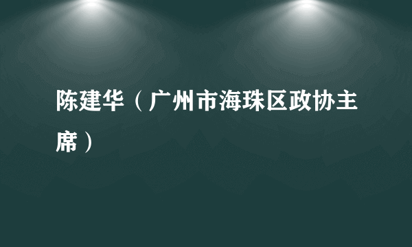 陈建华（广州市海珠区政协主席）