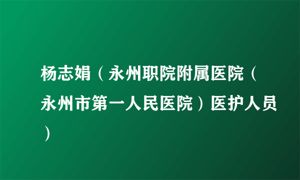 杨志娟（永州职院附属医院（永州市第一人民医院）医护人员）