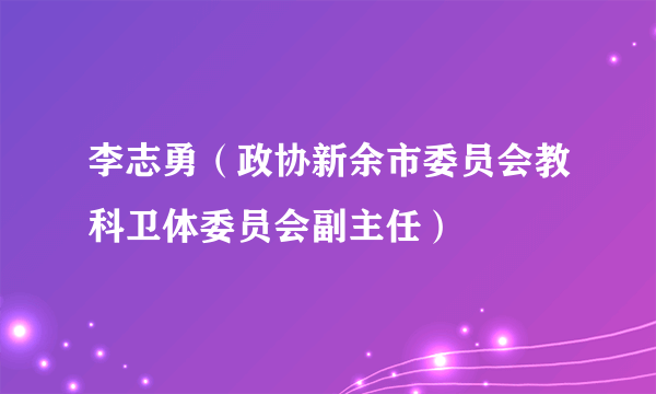 李志勇（政协新余市委员会教科卫体委员会副主任）