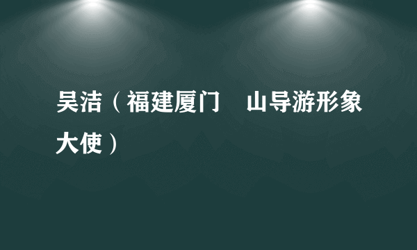 吴洁（福建厦门崀山导游形象大使）