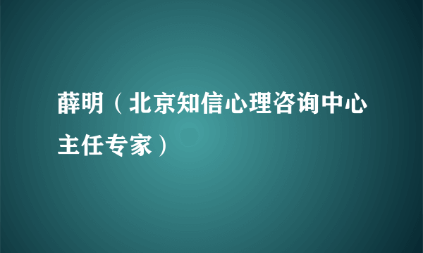 薛明（北京知信心理咨询中心主任专家）