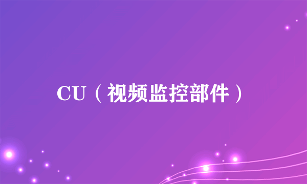 CU（视频监控部件）