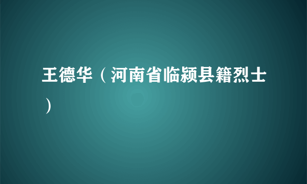 王德华（河南省临颍县籍烈士）