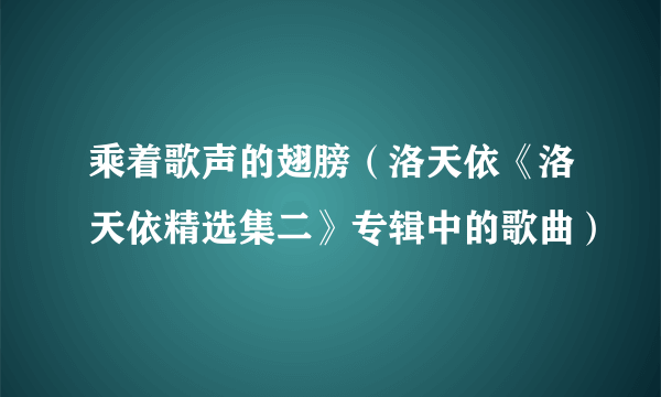 乘着歌声的翅膀（洛天依《洛天依精选集二》专辑中的歌曲）