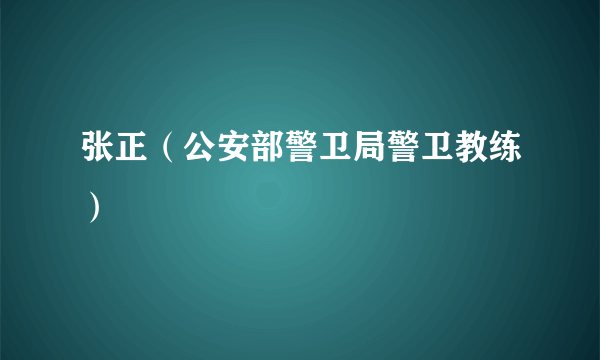 张正（公安部警卫局警卫教练）