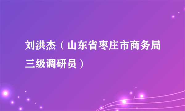 刘洪杰（山东省枣庄市商务局三级调研员）