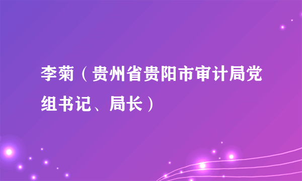 李菊（贵州省贵阳市审计局党组书记、局长）