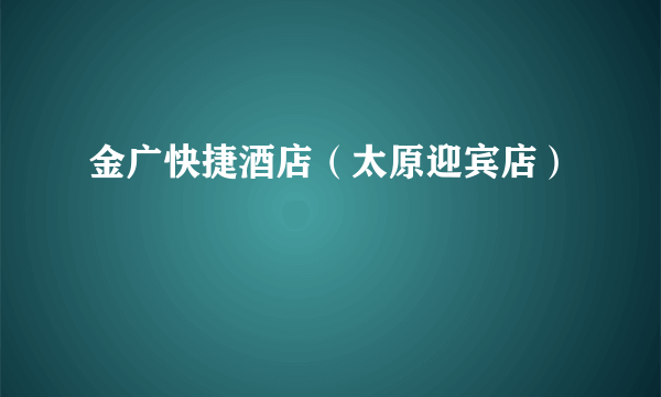 金广快捷酒店（太原迎宾店）