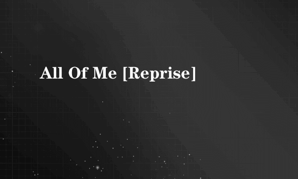 All Of Me [Reprise]