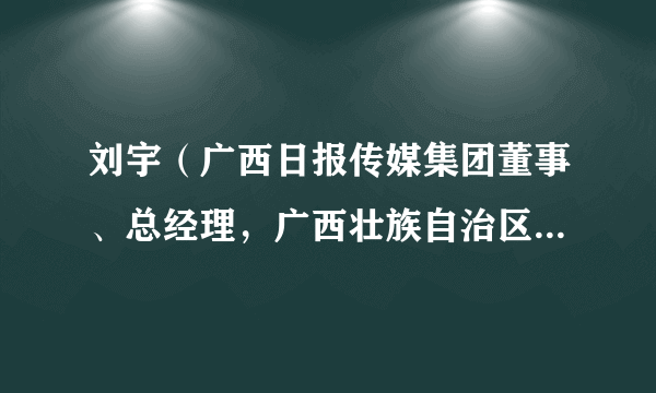 刘宇（广西日报传媒集团董事、总经理，广西壮族自治区文学艺术界联合会副主席）