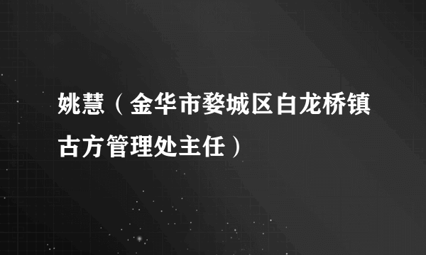 姚慧（金华市婺城区白龙桥镇古方管理处主任）