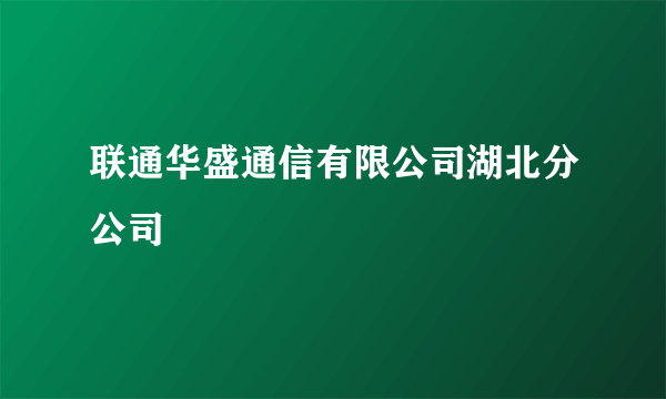 联通华盛通信有限公司湖北分公司