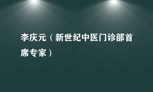 李庆元（新世纪中医门诊部首席专家）