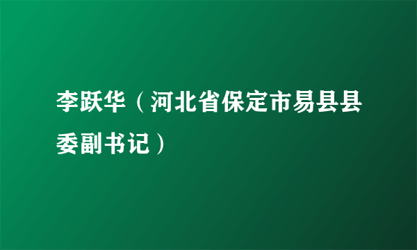 李跃华（河北省保定市易县县委副书记）