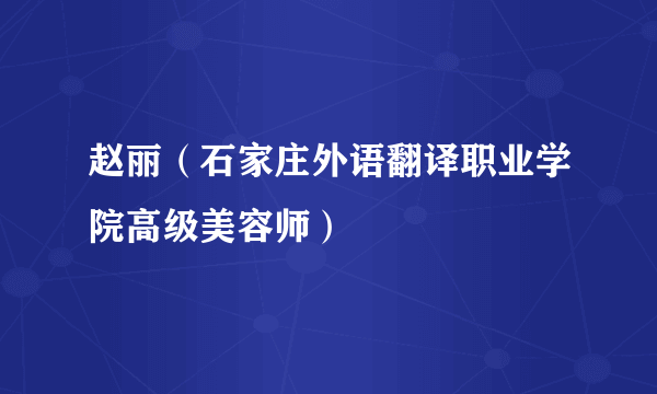 赵丽（石家庄外语翻译职业学院高级美容师）