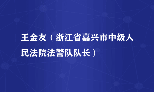 王金友（浙江省嘉兴市中级人民法院法警队队长）