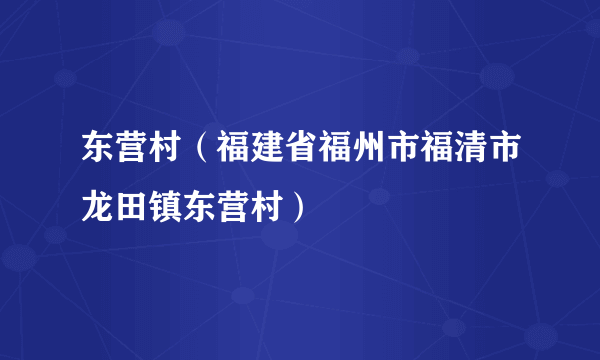 东营村（福建省福州市福清市龙田镇东营村）