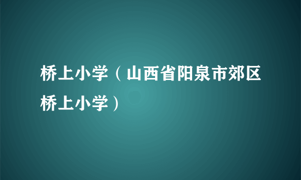 桥上小学（山西省阳泉市郊区桥上小学）