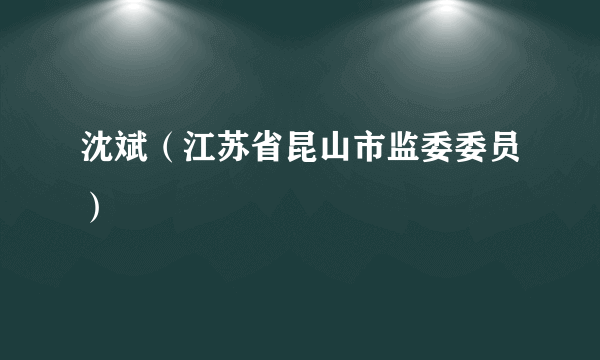 沈斌（江苏省昆山市监委委员）