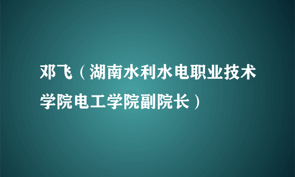 邓飞（湖南水利水电职业技术学院电工学院副院长）