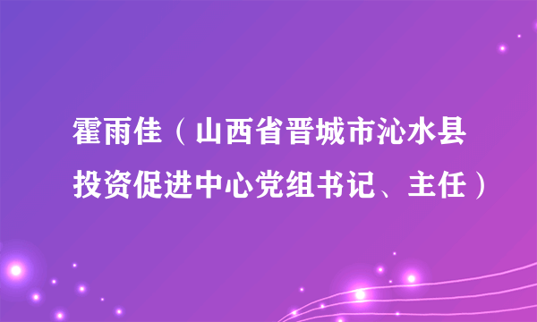 霍雨佳（山西省晋城市沁水县投资促进中心党组书记、主任）