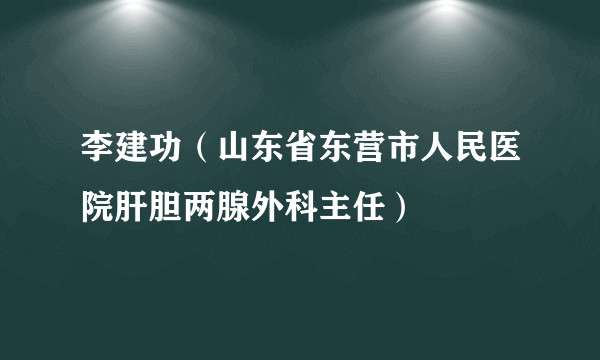 李建功（山东省东营市人民医院肝胆两腺外科主任）