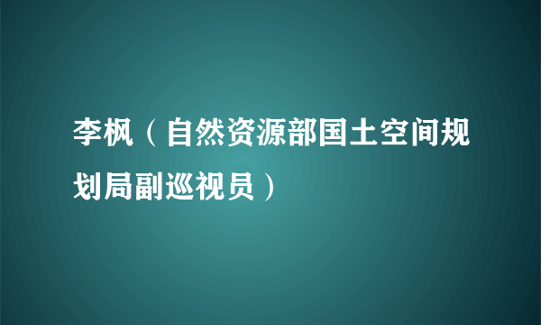 李枫（自然资源部国土空间规划局副巡视员）