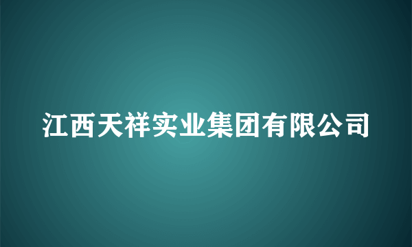 江西天祥实业集团有限公司