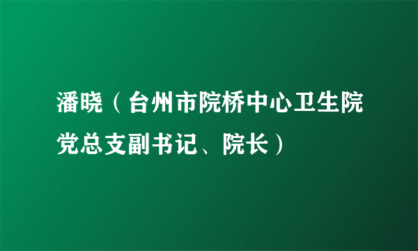 潘晓（台州市院桥中心卫生院党总支副书记、院长）