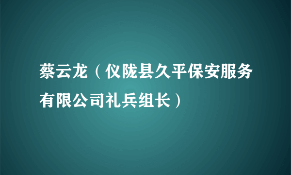 蔡云龙（仪陇县久平保安服务有限公司礼兵组长）