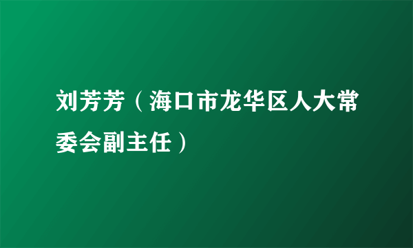 刘芳芳（海口市龙华区人大常委会副主任）