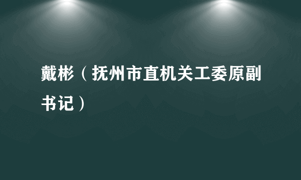 戴彬（抚州市直机关工委原副书记）