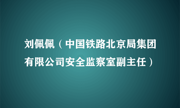 刘佩佩（中国铁路北京局集团有限公司安全监察室副主任）