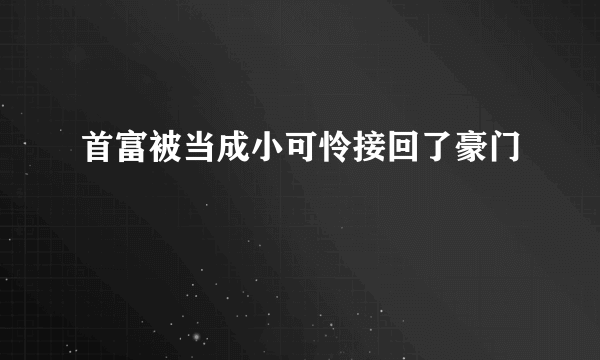 首富被当成小可怜接回了豪门