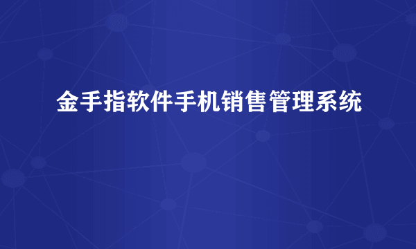 金手指软件手机销售管理系统