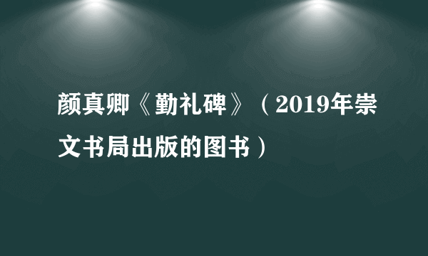 颜真卿《勤礼碑》（2019年崇文书局出版的图书）