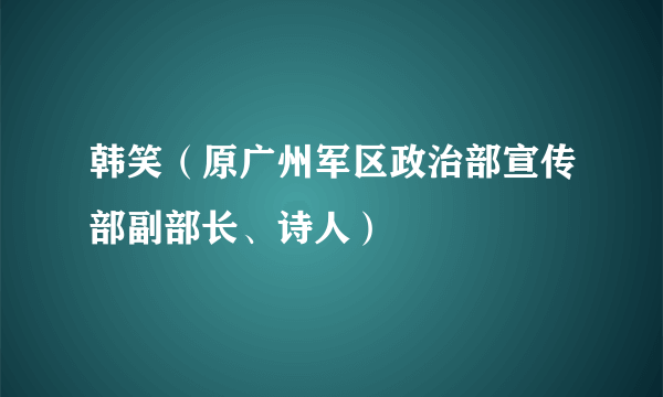 韩笑（原广州军区政治部宣传部副部长、诗人）