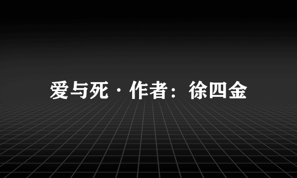 爱与死·作者：徐四金