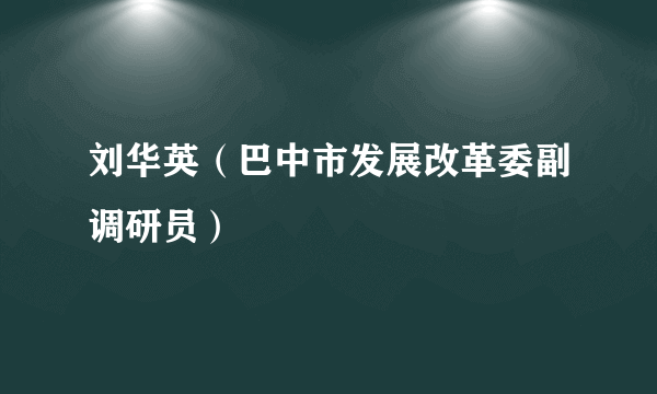 刘华英（巴中市发展改革委副调研员）