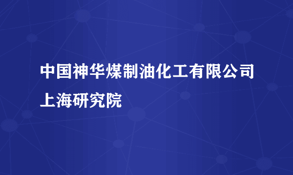 中国神华煤制油化工有限公司上海研究院